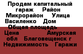 Продам капитальный гараж! › Район ­ Микрорайон  › Улица ­ Василенко › Дом ­ 20/3 › Общая площадь ­ 20 › Цена ­ 500 000 - Амурская обл., Благовещенск г. Недвижимость » Гаражи   